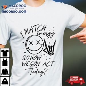 Match Energy So How We Gon’ Act Today Gifts Sarcasm Quotes Shirt