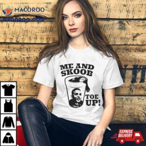Me And Skoob Toe Up Shirt 2 Me And Skoob Toe Up Tshirt
