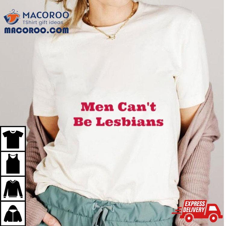 Men Can’t Be Lesbians Shirt Men Can’t Be Lesbians Shirt