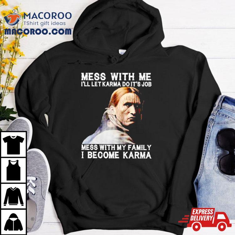 Mess With Me I’ll Let Karma Do It’s Job Mess With My Family I Become Karma Shirt Mess With Me I’ll Let Karma Do It’s Job Mess With My Family I Become Karma Shirt