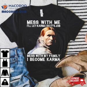 Mess With Me I’ll Let Karma Do It’s Job Mess With My Family I Become Karma Shirt