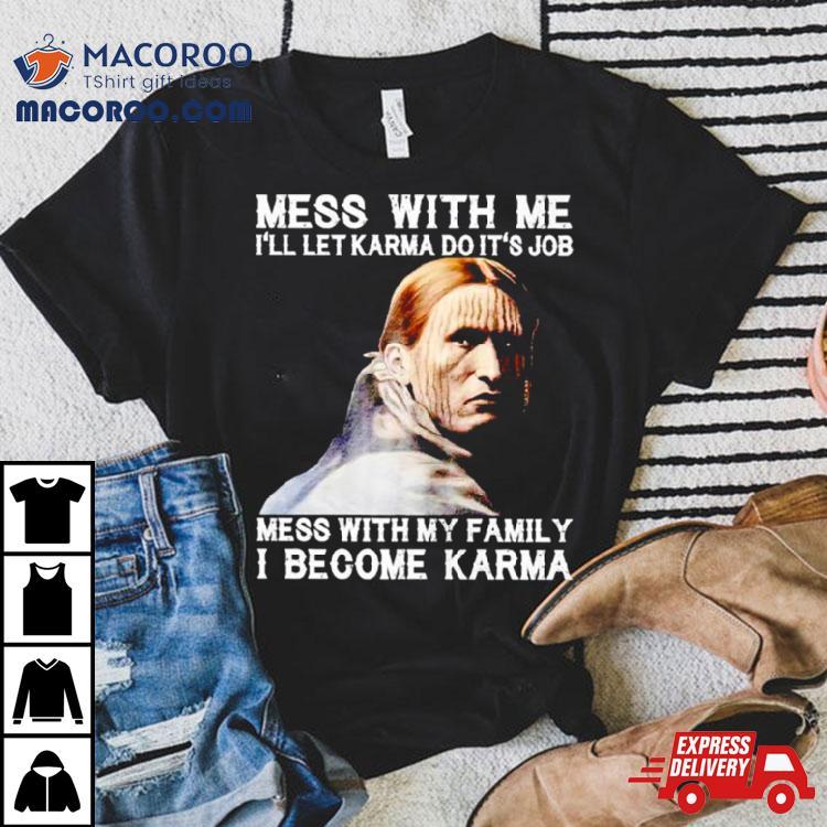 Mess With Me I’ll Let Karma Do It’s Job Mess With My Family I Become Karma Shirt Mess With Me I’ll Let Karma Do It’s Job Mess With My Family I Become Karma Shirt