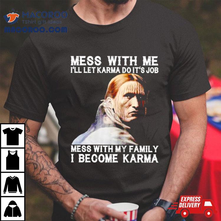 Mess With Me I’ll Let Karma Do It’s Job Mess With My Family I Become Karma Shirt Mess With Me I’ll Let Karma Do It’s Job Mess With My Family I Become Karma Shirt
