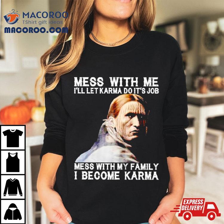 Mess With Me I’ll Let Karma Do It’s Job Mess With My Family I Become Karma Shirt Mess With Me I’ll Let Karma Do It’s Job Mess With My Family I Become Karma Shirt