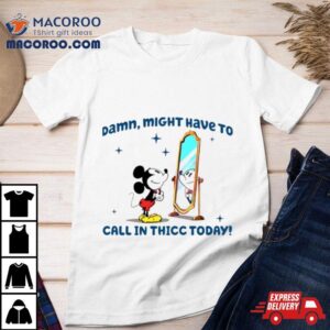 Mickey Mouse Might Have To Call In Thicc Today Tshirt