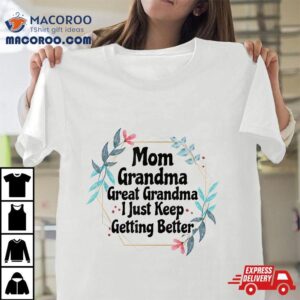 Mom Grandma Great Grandma I Just Keep Getting Better Tshirt