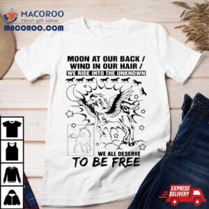 Moon At Our Back Wind In Our Hair We Ride Into The Unknown We All Deserve To Be Free Shirt