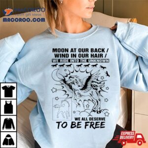 Moon At Our Back Wind In Our Hair We Ride Into The Unknown We All Deserve To Be Free Shirt