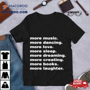 More Music More Dancing More Love More Sleep More Dreaming More Creating Tshirt