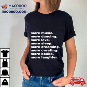 More Music More Dancing More Love More Sleep More Dreaming More Creating Tshirt