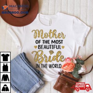 Mother Of The Most Beautiful Bride Bridal Shower Mom Shirt