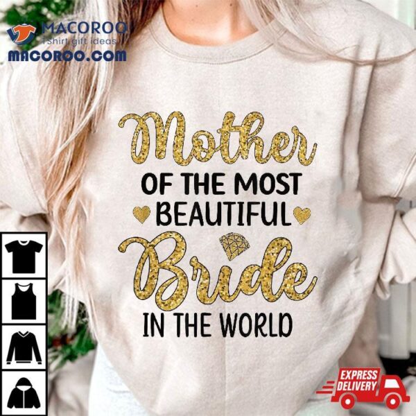 Mother Of The Most Beautiful Bride Bridal Shower Mom Shirt