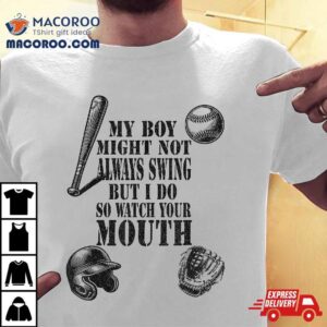 My Boy Might Not Always Swing But I Do So Watch Your Mouth Tshirt