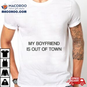 My Boyfriend Is Out Of Town Tshirt