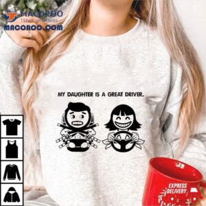 My Daughter Is A Great Driver. Funny Driver’s License Shirt