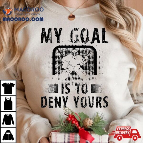 My Goal Is To Deny Yours Hockey Goalie Goalkeeper Shirt