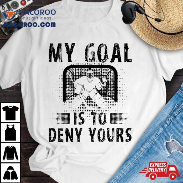 My Goal Is To Deny Yours Hockey Goalie Goalkeeper Shirt