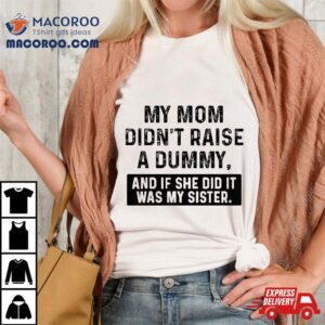 My Mom Didn’t Raise A Dummy And If She Did It Was Sister Shirt My Mom Didn’t Raise A Dummy And If She Did It Was Sister Shirt