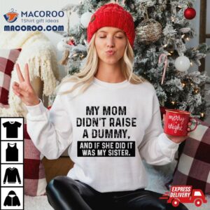 My Mom Didn’t Raise A Dummy And If She Did It Was Sister Shirt
