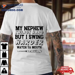 My Nephew Swings Hard But I Swing Watch Ya Mouth Tshirt