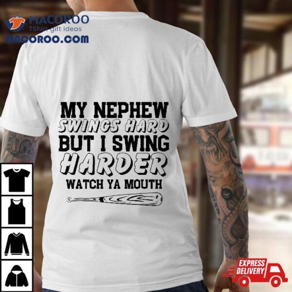 My Nephew Swings Hard But I Swing Watch Ya Mouth Shirt