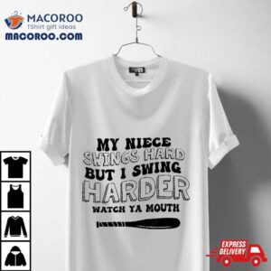 My Niece Swings Hard But I Swing Watch Ya Mouth Shirt My Niece Swings Hard But I Swing Watch Ya Mouth Shirt