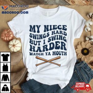 My Niece Swings Hard But I Swing Watch Ya Mouth Shirt