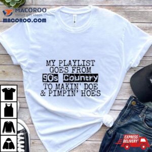 My Playlist Goes From Os Country To Makin Doe And Pimpin Hoes Tshirt