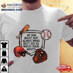 My Son Might Not Always Swing But I Do So Watch Your Mouth Shirt