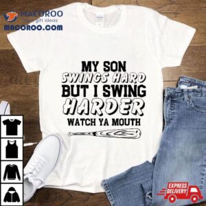 My Son Swings Hard But I Swing Watch Ya Mouth Shirt