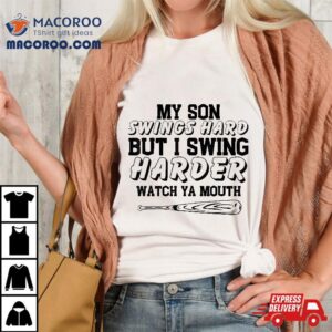 My Son Swings Hard But I Swing Watch Ya Mouth Tshirt