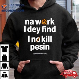 Na Work I Dey Find Tshirt