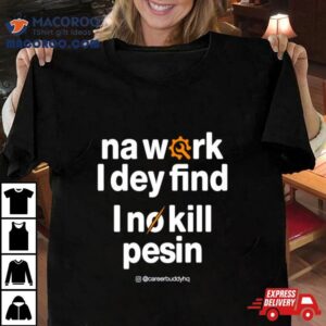 Na Work I Dey Find Tshirt