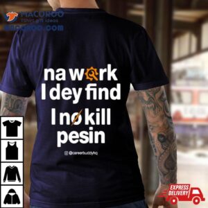 Na Work I Dey Find Tshirt