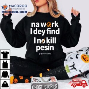 Na Work I Dey Find Tshirt
