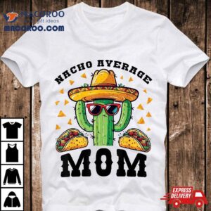 Nacho Average Mom Mexican Cactus For Moms Shirt