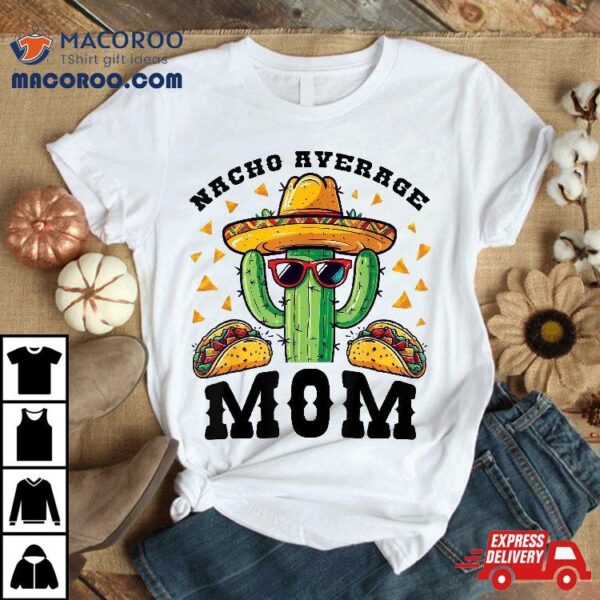 Nacho Average Mom Mexican Cactus For Moms Shirt