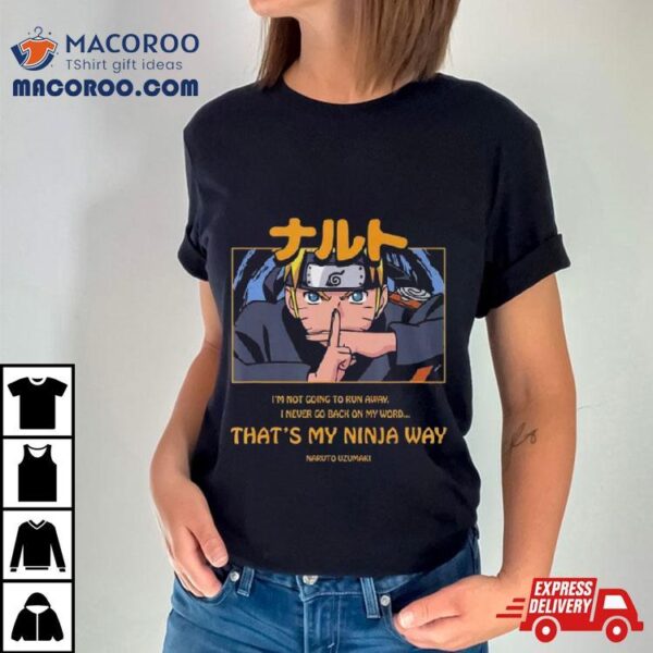 Naruto Uzumaki I’m Not Going To Run Away I Never Go Back On My Word That’s My Ninja Way Shirt