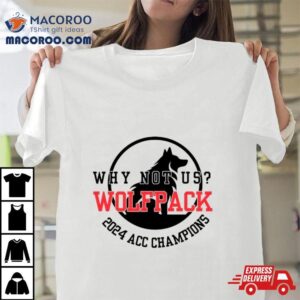 Nc State Wolfpack 2024 Acc Champions Why Not Us Shirt