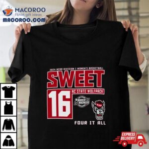 Nc State Wolfpack 2024 Ncaa Division I Women’s Basketball Sweet 16 Four It All Shirt