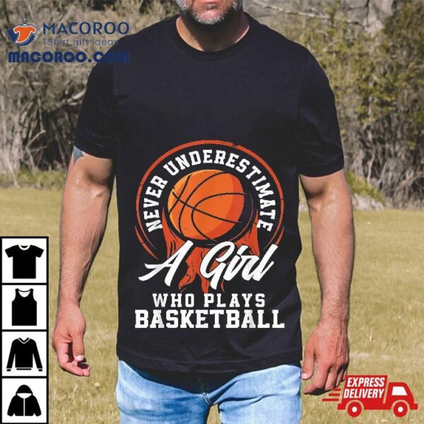 Never Underestimate A Girl Who Plays Basketball Shirt