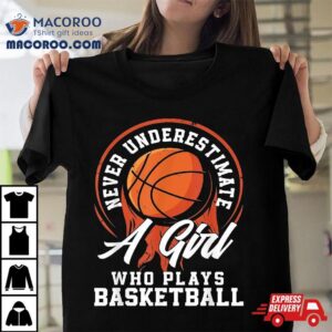 Never Underestimate A Girl Who Plays Basketball Tshirt