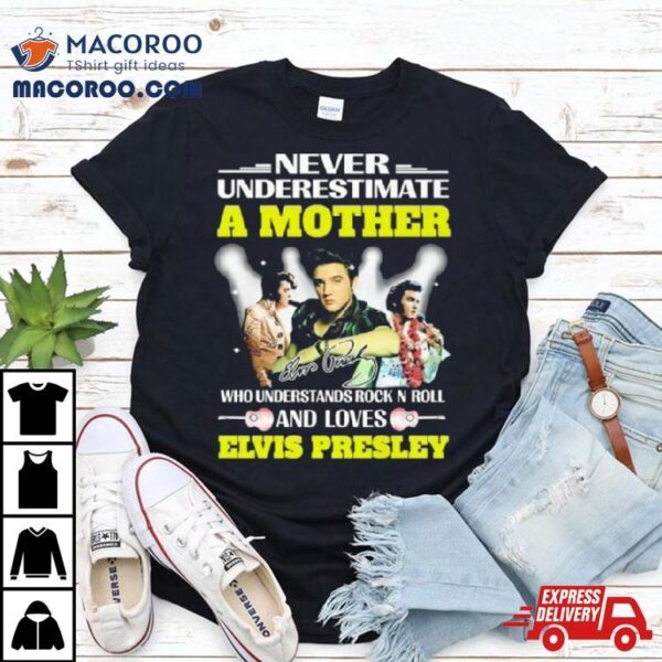 Never Underestimate A Mother Who Understands Rock N Roll And Loves Elvis Presley Signature Shirt