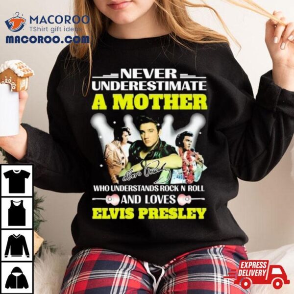 Never Underestimate A Mother Who Understands Rock N Roll And Loves Elvis Presley Signature Shirt