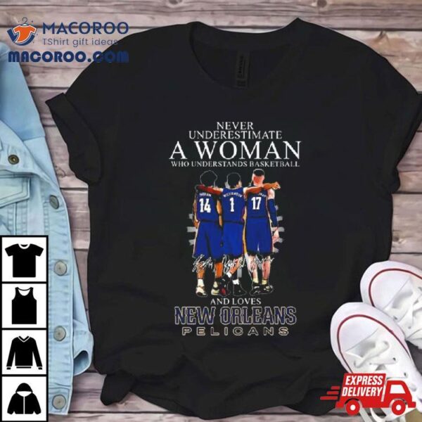 Never Underestimate A Woman Who Understands Basketball And Loves New Orleans Pelicans Ingram, Williamson And Valanciunas Signatures Shirt