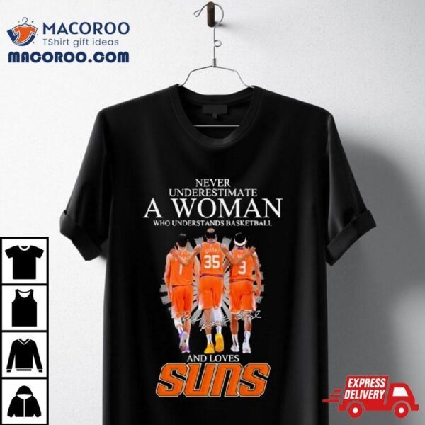 Never Underestimate A Woman Who Understands Basketball And Loves Phoenix Suns 2024 Signatures Shirt