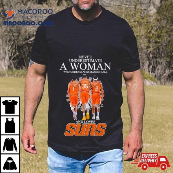 Never Underestimate A Woman Who Understands Basketball And Loves Phoenix Suns 2024 Signatures Shirt