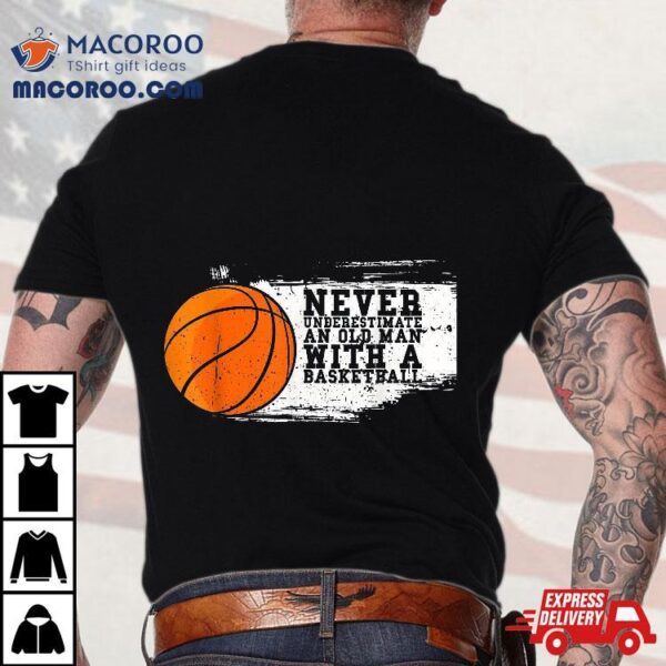 Never Underestimate An Old Man With A Basketball Tshirt Shirt