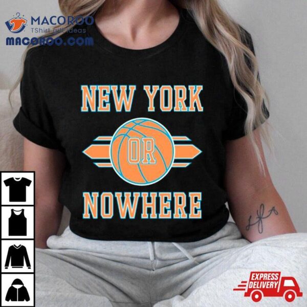 New York Knicks Or Nowhere Basketball Nba Shirt