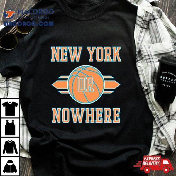 New York Knicks Or Nowhere Basketball Nba Shirt